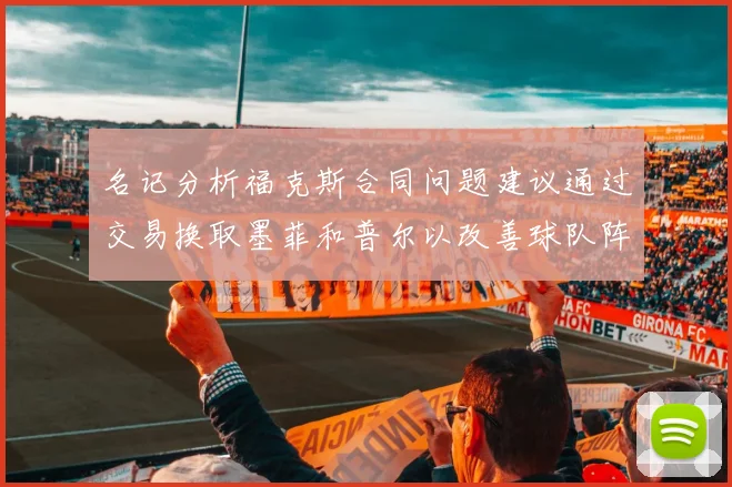 名记分析福克斯合同问题建议通过交易换取墨菲和普尔以改善球队阵容