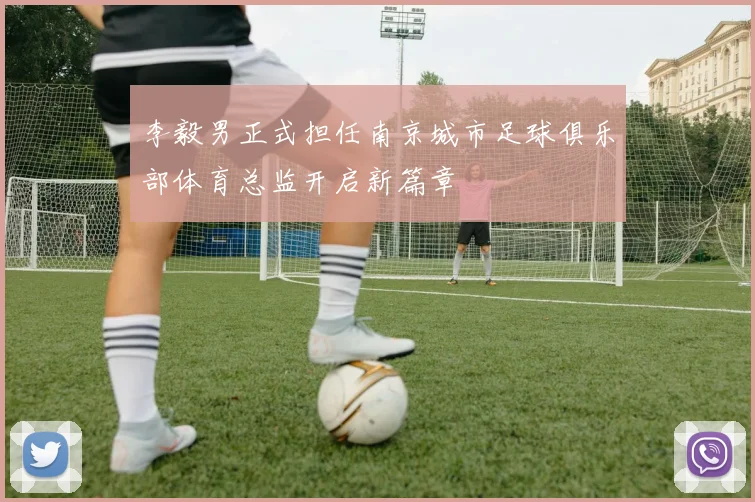 李毅男正式担任南京城市足球俱乐部体育总监开启新篇章