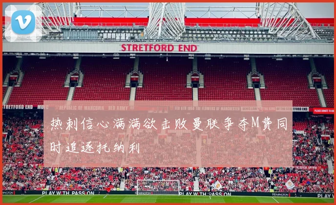 热刺信心满满欲击败曼联争夺M费同时追逐托纳利