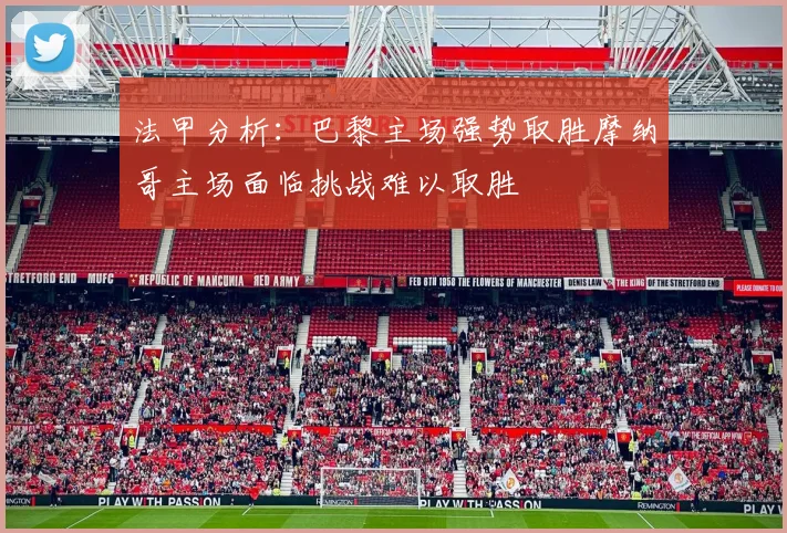 法甲分析：巴黎主场强势取胜摩纳哥主场面临挑战难以取胜