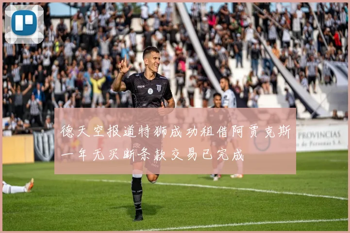 德天空报道特狮成功租借阿贾克斯一年无买断条款交易已完成
