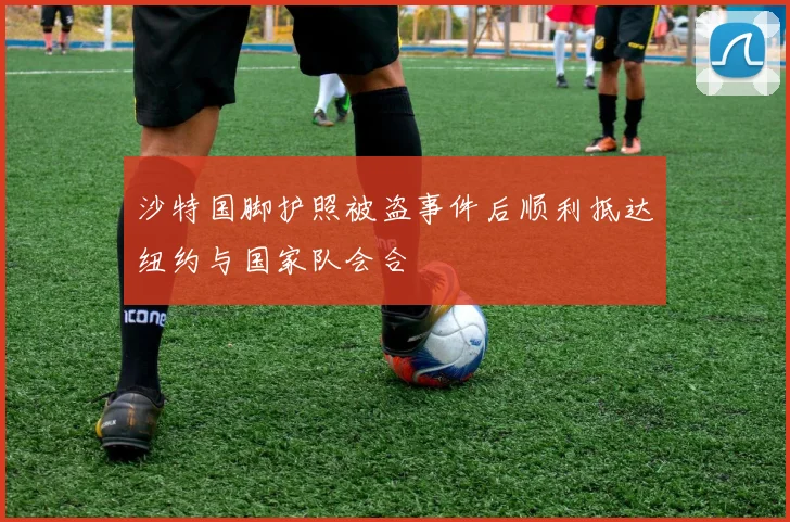 沙特国脚护照被盗事件后顺利抵达纽约与国家队会合