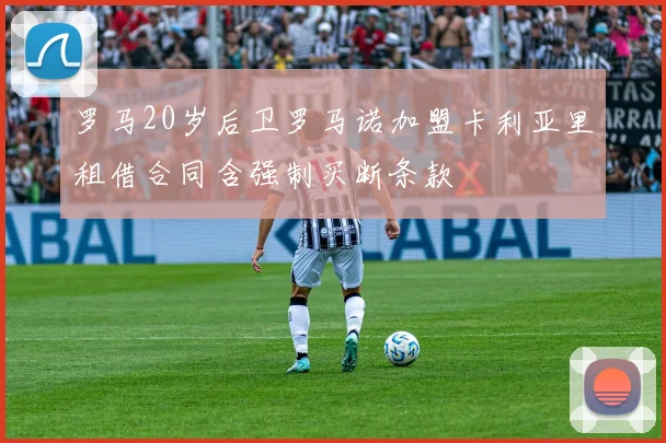 罗马20岁后卫罗马诺加盟卡利亚里租借合同含强制买断条款