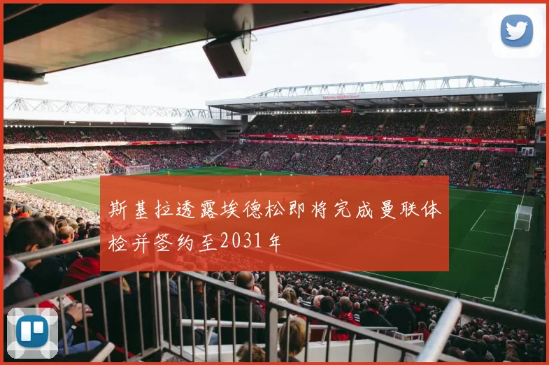 斯基拉透露埃德松即将完成曼联体检并签约至2031年