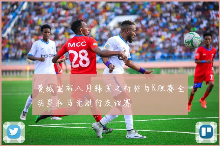 曼城宣布八月韩国之行将与K联赛全明星和马竞进行友谊赛