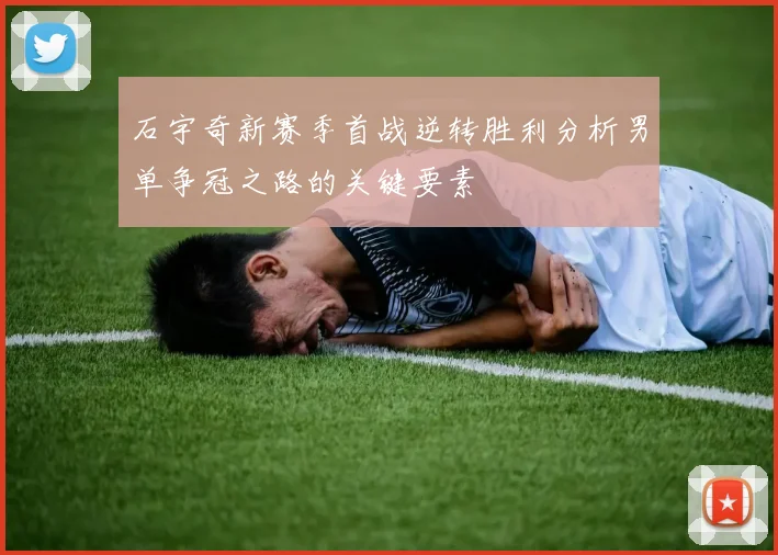 石宇奇新赛季首战逆转胜利分析男单争冠之路的关键要素